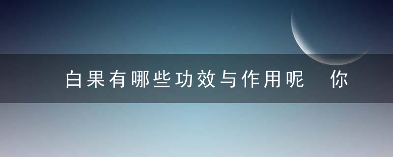 白果有哪些功效与作用呢 你知道如何正确吃白果吗